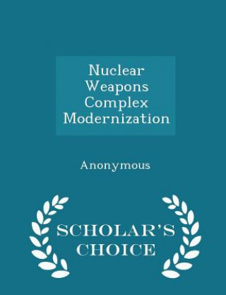 Nuclear Weapons Complex Modernization - Scholar's Choice Edition
