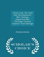 Clean Coal, Oil and Gas Development, New Energy Opportunities Through Carbon Capture and Storage - Scholar's Choice Edition