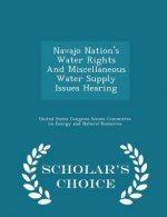 Navajo Nation's Water Rights and Miscellaneous Water Supply Issues Hearing - Scholar's Choice Edition