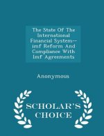 State of the International Financial System--IMF Reform and Compliance with IMF Agreements - Scholar's Choice Edition