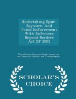 Undertaking Spam, Spyware, and Fraud Enforcement with Enforcers Beyond Borders Act of 2005 - Scholar's Choice Edition