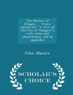 History of Glasgow ... a New Edition [Of a View of the City of Glasgow], with Notes and Illustrations, and an Appendix. - Scholar's Choice Edition