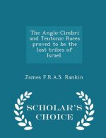 Anglo-Cimbri and Teutonic Races Proved to Be the Lost Tribes of Israel. - Scholar's Choice Edition