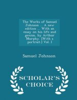 Works of Samuel Johnson ... a New Edition ... with an Essay on His Life and Genius, by Arthur Murphy. [With a Portrait.] Vol. I - Scholar's Choice Edi