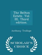 Belton Estate. Vol. III, Third Edition. - Scholar's Choice Edition