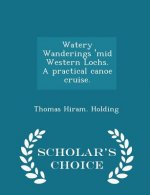 Watery Wanderings 'Mid Western Lochs. a Practical Canoe Cruise. - Scholar's Choice Edition