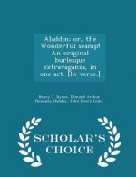 Aladdin; Or, the Wonderful Scamp! an Original Burlesque Extravaganza, in One Act. [In Verse.] - Scholar's Choice Edition