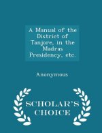 Manual of the District of Tanjore, in the Madras Presidency, Etc. - Scholar's Choice Edition