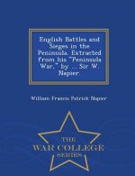 English Battles and Sieges in the Peninsula. Extracted from His Peninsula War, by ... Sir W. Napier. - War College Series