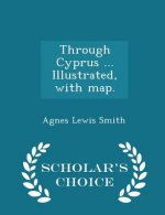 Through Cyprus ... Illustrated, with Map. - Scholar's Choice Edition