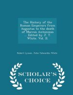 History of the Roman Emperors from Augustus to the Death of Marcus Antoninus ... Edited by J. T. White. Vol. II. - Scholar's Choice Edition
