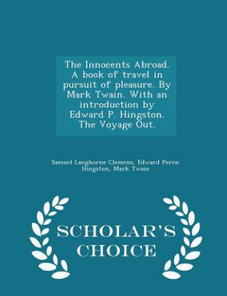 Innocents Abroad. a Book of Travel in Pursuit of Pleasure. by Mark Twain. with an Introduction by Edward P. Hingston. the Voyage Out. - Scholar's Choi