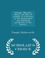 Geology, Minerals, Mines, and Soils of Ireland, in Reference to the Amelioration and Industrial Prosperity of the Country. - Scholar's Choice Edition