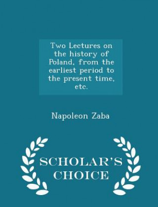 Two Lectures on the History of Poland, from the Earliest Period to the Present Time, Etc. - Scholar's Choice Edition