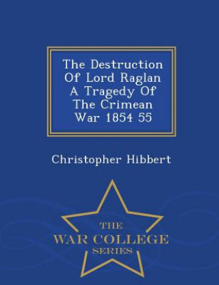 Destruction of Lord Raglan a Tragedy of the Crimean War 1854 55 - War College Series