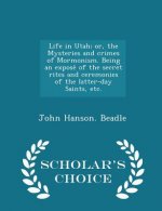 Life in Utah; Or, the Mysteries and Crimes of Mormonism. Being an Expose of the Secret Rites and Ceremonies of the Latter-Day Saints, Etc. - Scholar's