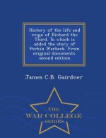 History of the Life and Reign of Richard the Third. to Which Is Added the Story of Perkin Warbeck. from Original Documents. Second Edition - War Colle