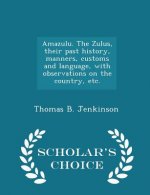 Amazulu. the Zulus, Their Past History, Manners, Customs and Language, with Observations on the Country, Etc. - Scholar's Choice Edition