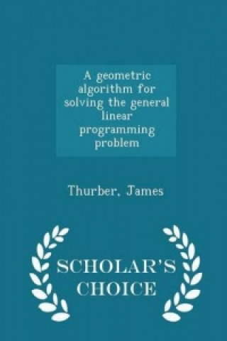 Geometric Algorithm for Solving the General Linear Programming Problem - Scholar's Choice Edition