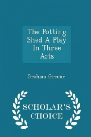 Potting Shed a Play in Three Acts - Scholar's Choice Edition
