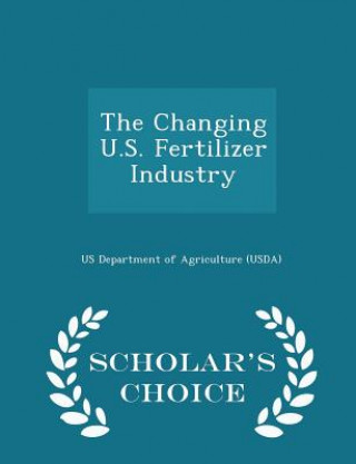 Changing U.S. Fertilizer Industry - Scholar's Choice Edition