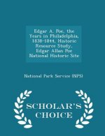 Edgar A. Poe, the Years in Philadelphia, 1838-1844, Historic Resource Study, Edgar Allan Poe National Historic Site - Scholar's Choice Edition