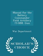 Manual for the Battery Commander Field Artillery 75-MM. Gun - Scholar's Choice Edition
