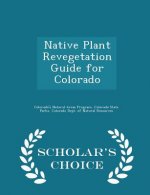 Native Plant Revegetation Guide for Colorado - Scholar's Choice Edition