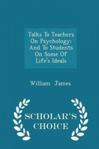 Talks to Teachers on Psychology; And to Students on Some of Life's Ideals - Scholar's Choice Edition