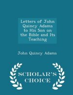 Letters of John Quincy Adams to His Son on the Bible and Its Teaching - Scholar's Choice Edition