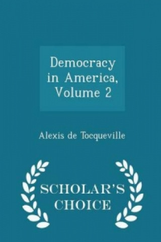 Democracy in America, Volume 2 - Scholar's Choice Edition