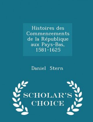 Histoires Des Commencements de La Republique Aux Pays-Bas, 1581-1625 - Scholar's Choice Edition