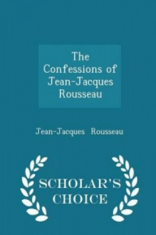 Confessions of Jean-Jacques Rousseau - Scholar's Choice Edition