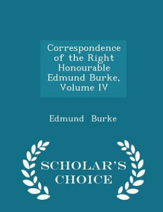 Correspondence of the Right Honourable Edmund Burke, Volume IV - Scholar's Choice Edition