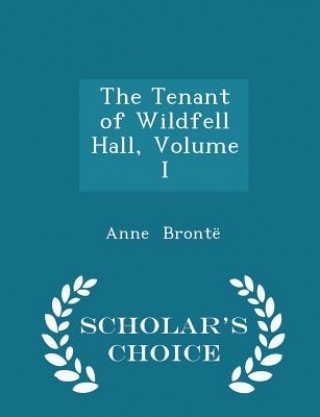 Tenant of Wildfell Hall, Volume I - Scholar's Choice Edition