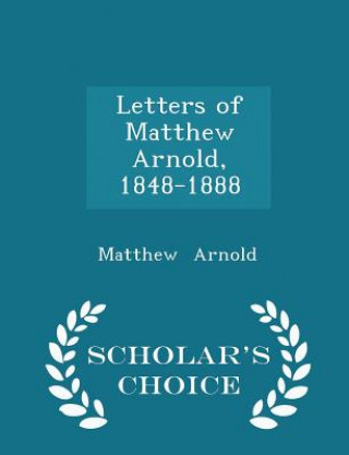 Letters of Matthew Arnold, 1848-1888 - Scholar's Choice Edition