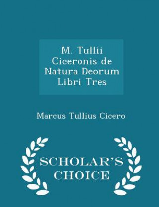 M. Tullii Ciceronis de Natura Deorum Libri Tres - Scholar's Choice Edition