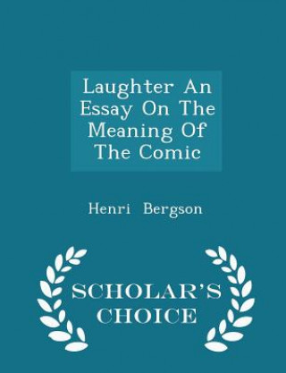 Laughter an Essay on the Meaning of the Comic - Scholar's Choice Edition