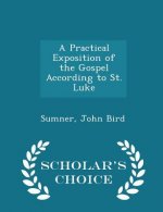Practical Exposition of the Gospel According to St. Luke - Scholar's Choice Edition
