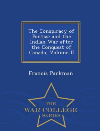 Conspiracy of Pontiac and the Indian War After the Conquest of Canada, Volume II - War College Series