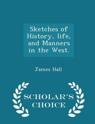 Sketches of History, Life, and Manners in the West. - Scholar's Choice Edition