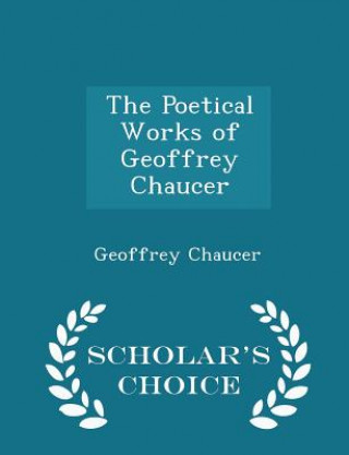 Poetical Works of Geoffrey Chaucer - Scholar's Choice Edition