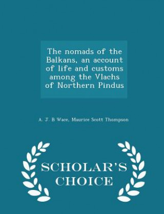 Nomads of the Balkans, an Account of Life and Customs Among the Vlachs of Northern Pindus - Scholar's Choice Edition