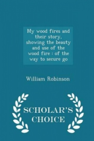 My Wood Fires and Their Story, Showing the Beauty and Use of the Wood Fire