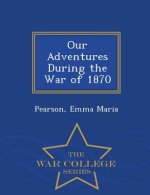 Our Adventures During the War of 1870 - War College Series