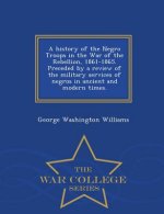 History of the Negro Troops in the War of the Rebellion, 1861-1865. Preceded by a Review of the Military Services of Negros in Ancient and Modern Time