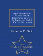 Legal Implications of the Use of Biometrics as a Tool to Fight the Global War on Terrorism - War College Series
