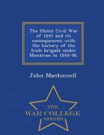 Ulster Civil War of 1641 and Its Consequences; With the History of the Irish Brigade Under Montrose in 1644-46. - War College Series