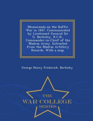 Memoranda on the Kaffir War in 1847. Communicated by Lieutenant General Sir G. Berkeley, K.C.B., Commander-In-Chief of the Madras Army. Extracted from