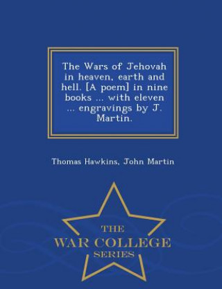 Wars of Jehovah in heaven, earth and hell. [A poem] in nine books ... with eleven ... engravings by J. Martin. - War College Series